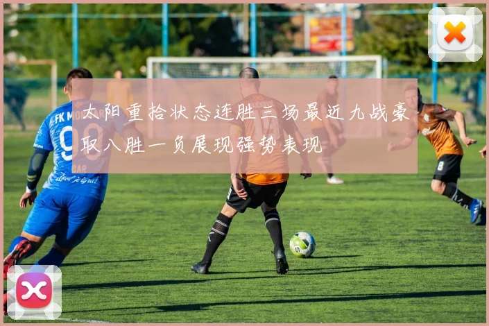 太阳重拾状态连胜三场最近九战豪取八胜一负展现强势表现