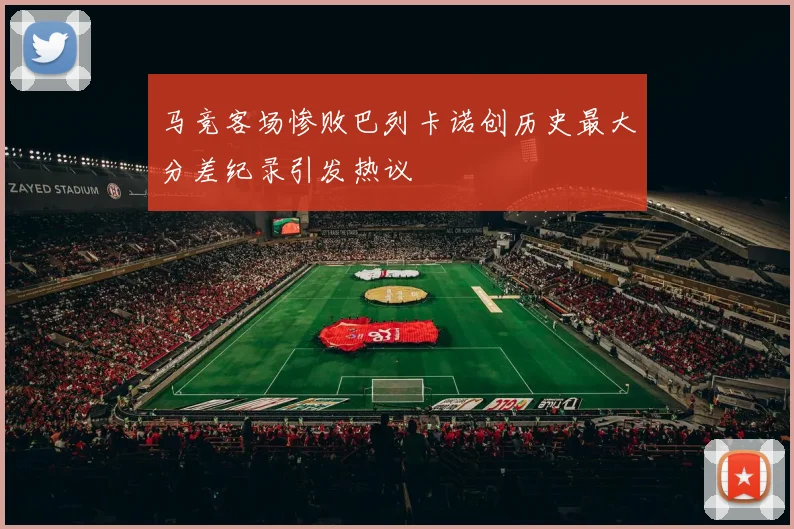 马竞客场惨败巴列卡诺创历史最大分差纪录引发热议