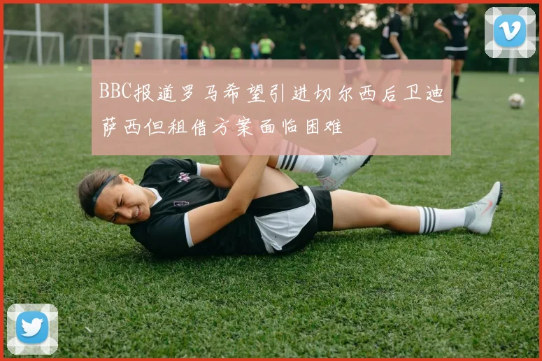 BBC报道罗马希望引进切尔西后卫迪萨西但租借方案面临困难