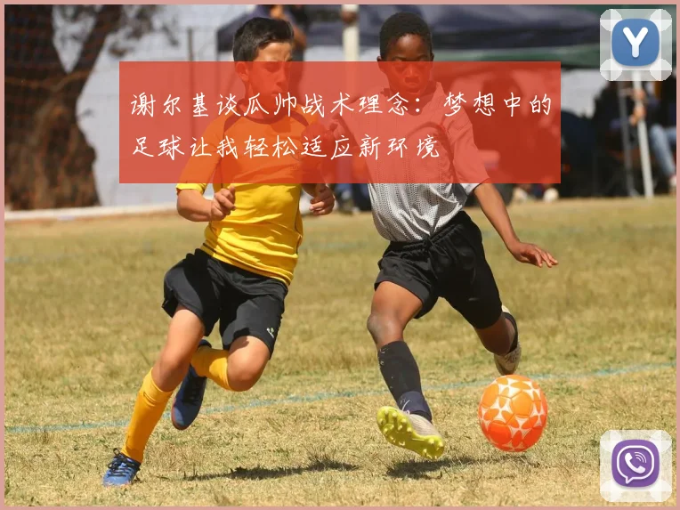 谢尔基谈瓜帅战术理念：梦想中的足球让我轻松适应新环境