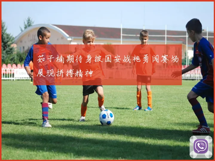 茹子楠期待身披国安战袍勇闯赛场展现拼搏精神