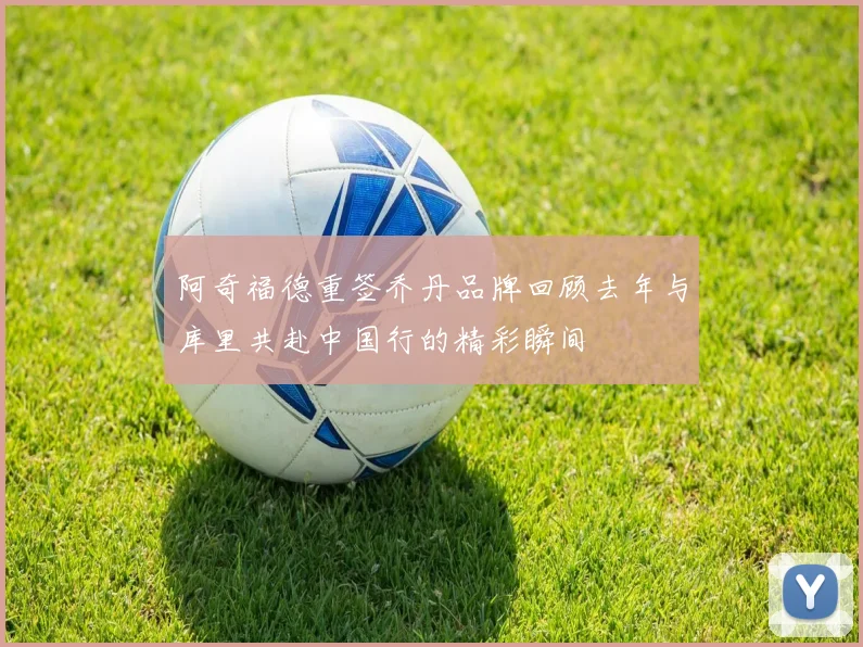 阿奇福德重签乔丹品牌回顾去年与库里共赴中国行的精彩瞬间