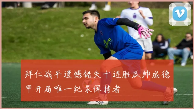 拜仁战平遗憾错失十连胜瓜帅成德甲开局唯一纪录保持者