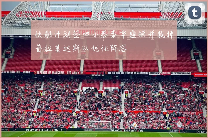 快船计划签回小泰泰华盛顿并裁掉普拉基达斯以优化阵容