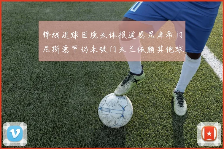 锋线进球困境米体报道恩昆库希门尼斯意甲仍未破门米兰依赖其他球员得分