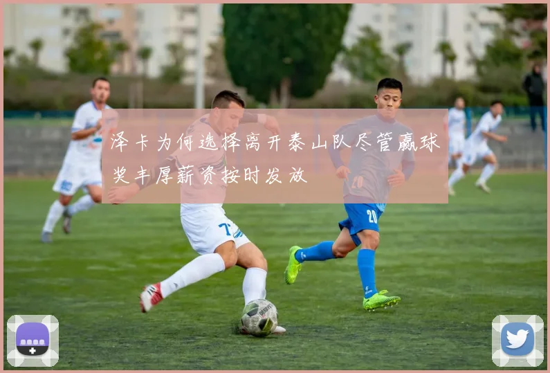 泽卡为何选择离开泰山队尽管赢球奖丰厚薪资按时发放