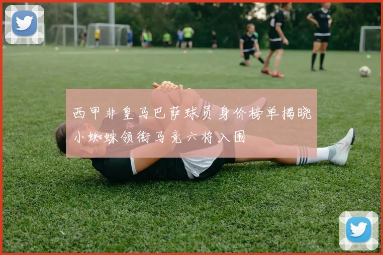 西甲非皇马巴萨球员身价榜单揭晓小蜘蛛领衔马竞六将入围