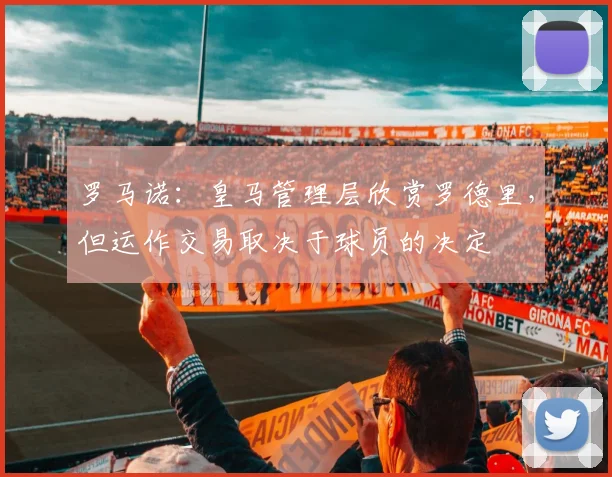 罗马诺：皇马管理层欣赏罗德里，但运作交易取决于球员的决定