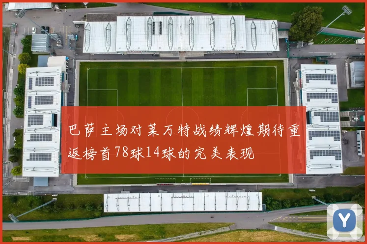巴萨主场对莱万特战绩辉煌期待重返榜首78球14球的完美表现